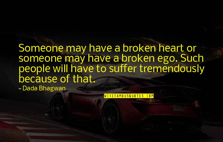 Broken Ego Quotes By Dada Bhagwan: Someone may have a broken heart or someone Broken Ego Quotes By Dada Bhagwan: Someone may have a broken heart or someone