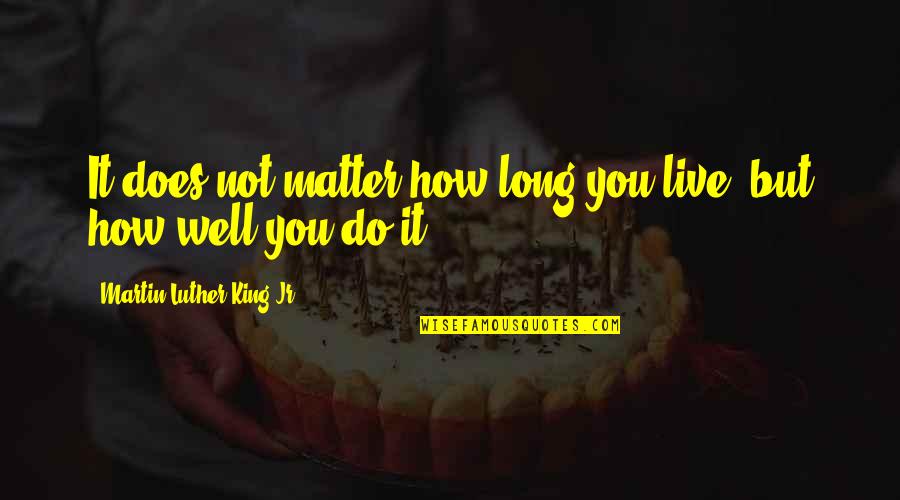 Broken Ego Quotes By Martin Luther King Jr.: It does not matter how long you live, Broken Ego Quotes By Martin Luther King Jr.: It does not matter how long you live,