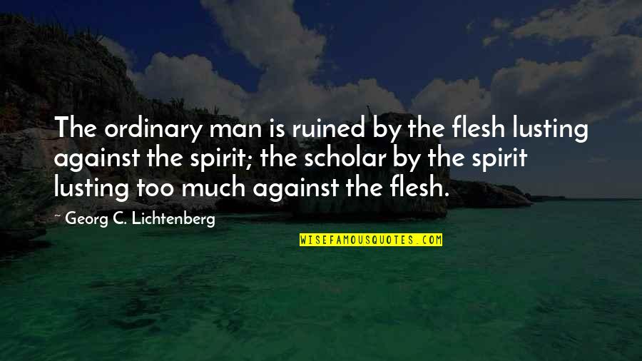 Broken Extended Family Quotes By Georg C. Lichtenberg: The ordinary man is ruined by the flesh
