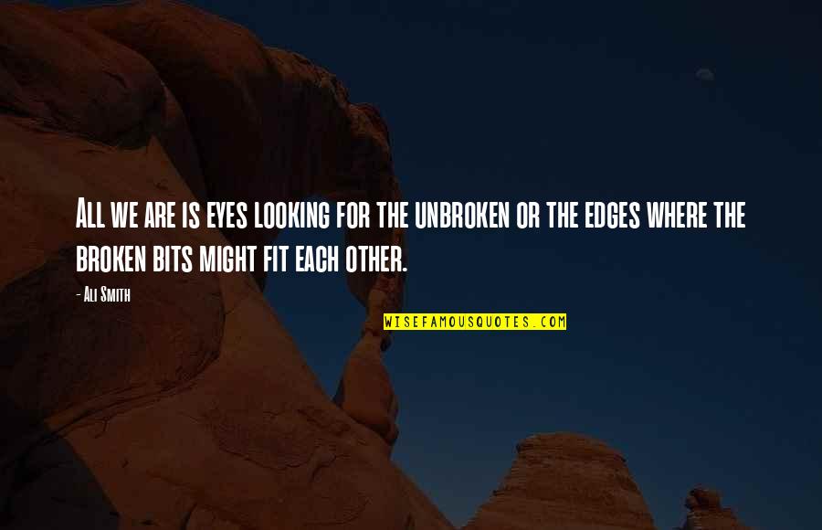 Broken Eyes Quotes By Ali Smith: All we are is eyes looking for the Broken Eyes Quotes By Ali Smith: All we are is eyes looking for the