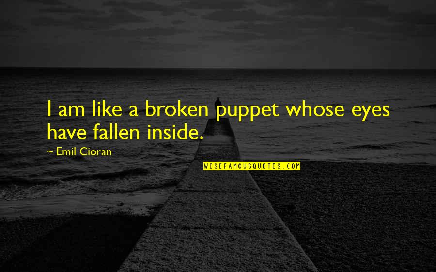 Broken Eyes Quotes By Emil Cioran: I am like a broken puppet whose eyes Broken Eyes Quotes By Emil Cioran: I am like a broken puppet whose eyes