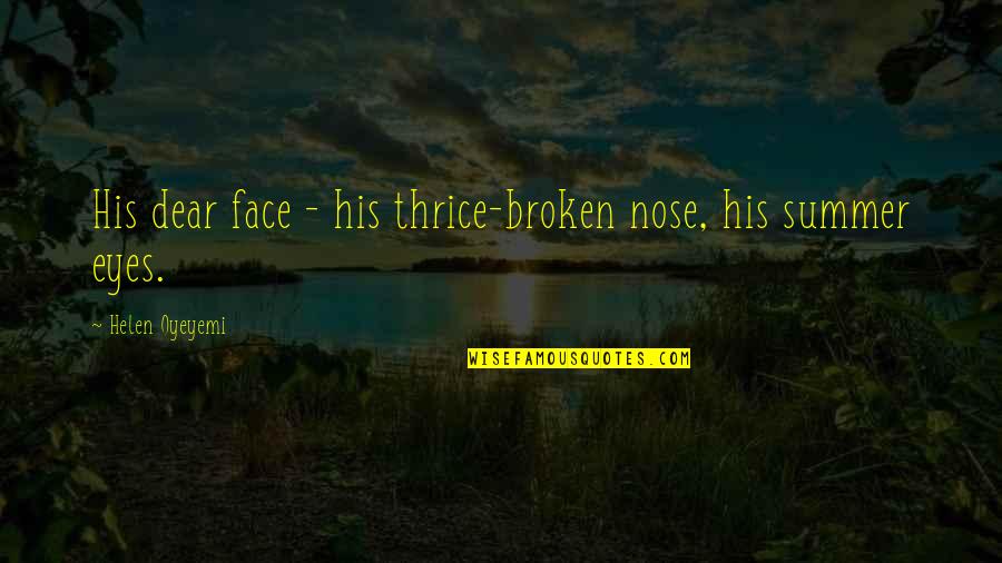 Broken Eyes Quotes By Helen Oyeyemi: His dear face - his thrice-broken nose, his Broken Eyes Quotes By Helen Oyeyemi: His dear face - his thrice-broken nose, his
