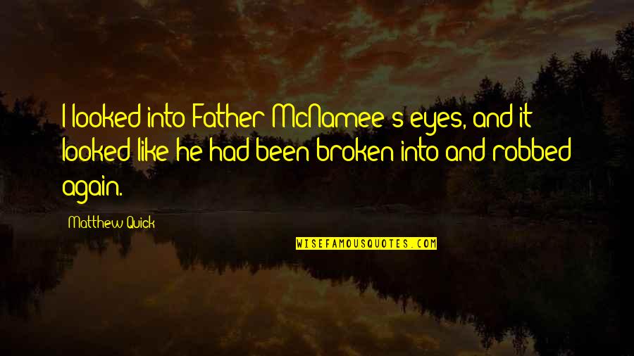 Broken Eyes Quotes By Matthew Quick: I looked into Father McNamee's eyes, and it Broken Eyes Quotes By Matthew Quick: I looked into Father McNamee's eyes, and it