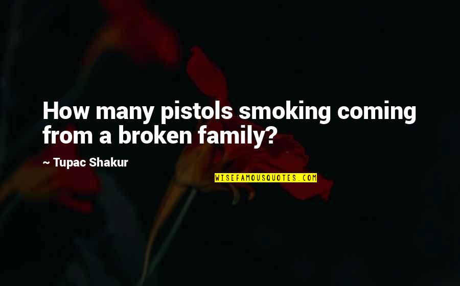 Broken Family Quotes By Tupac Shakur: How many pistols smoking coming from a broken