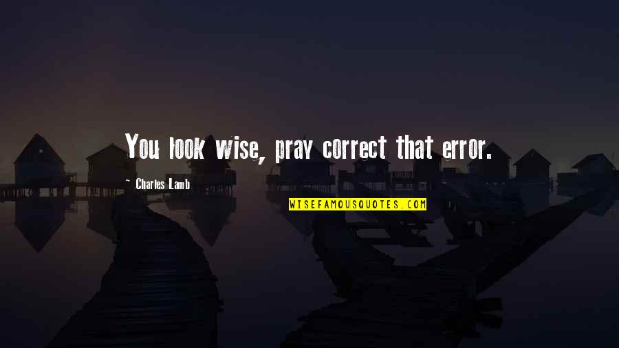 Broken Family Relationship Quotes By Charles Lamb: You look wise, pray correct that error.