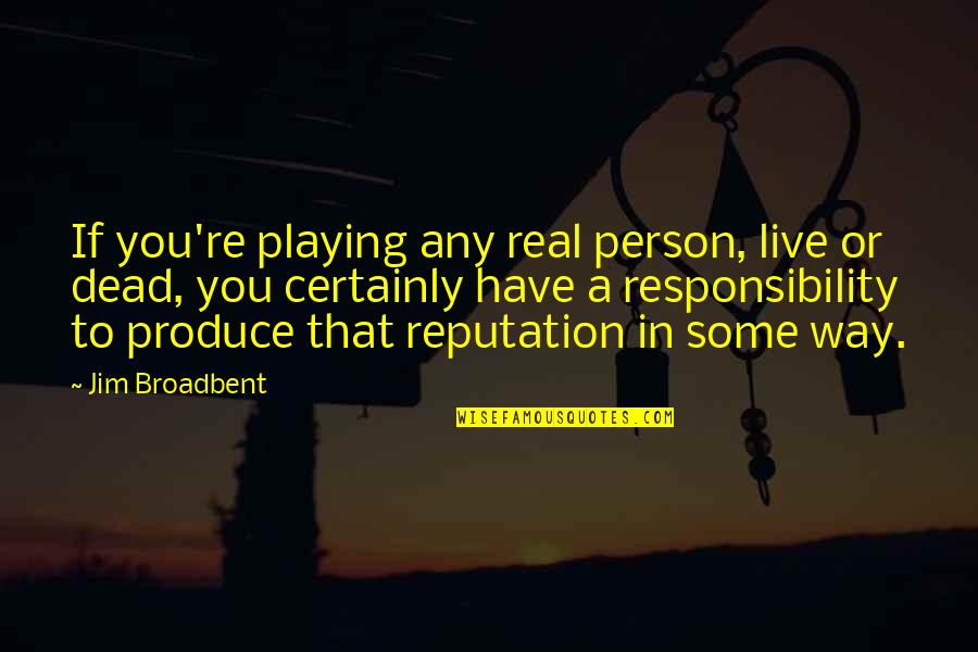 Broken Father Son Relationship Quotes By Jim Broadbent: If you're playing any real person, live or Broken Father Son Relationship Quotes By Jim Broadbent: If you're playing any real person, live or