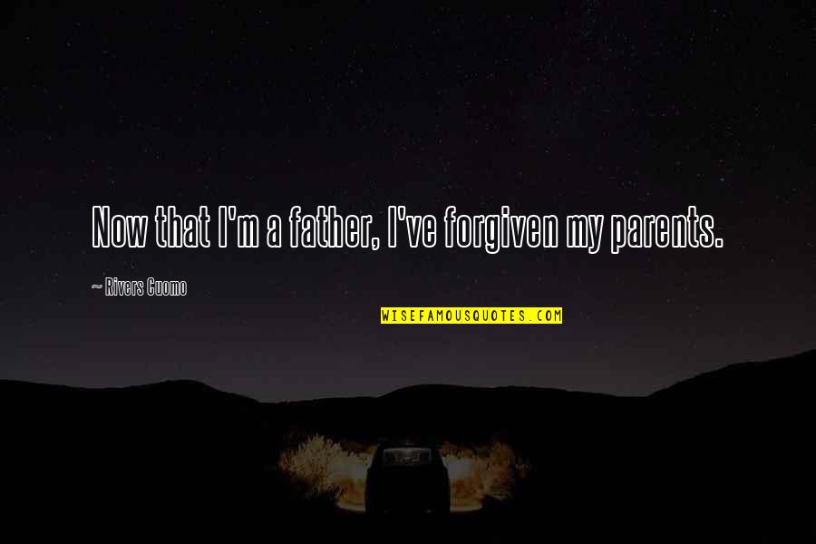 Broken Father Son Relationship Quotes By Rivers Cuomo: Now that I'm a father, I've forgiven my Broken Father Son Relationship Quotes By Rivers Cuomo: Now that I'm a father, I've forgiven my