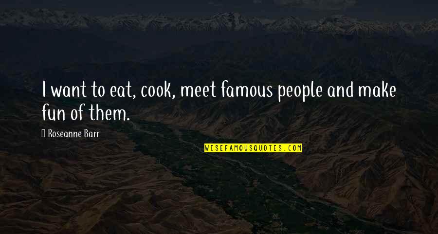 Broken Father Son Relationship Quotes By Roseanne Barr: I want to eat, cook, meet famous people Broken Father Son Relationship Quotes By Roseanne Barr: I want to eat, cook, meet famous people