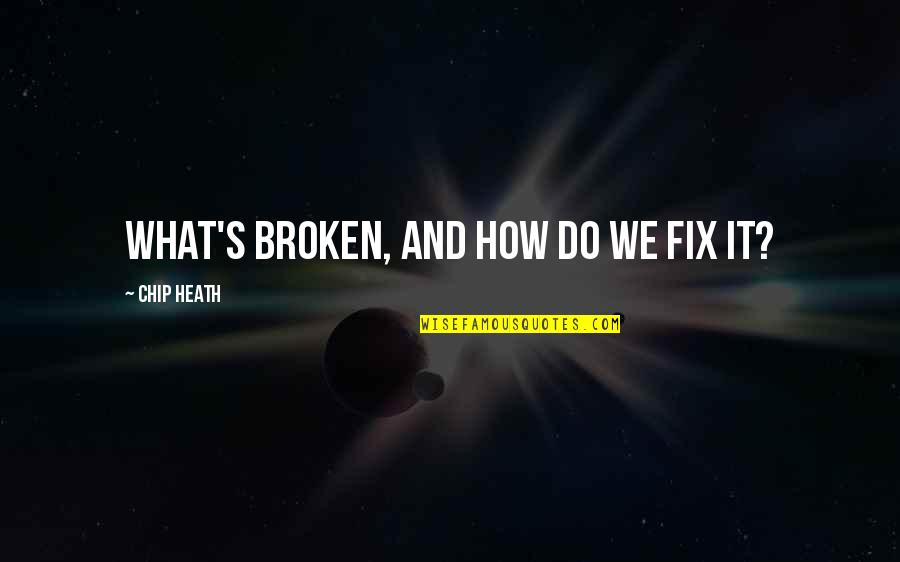 Broken Fix It Quotes By Chip Heath: What's broken, and how do we fix it?