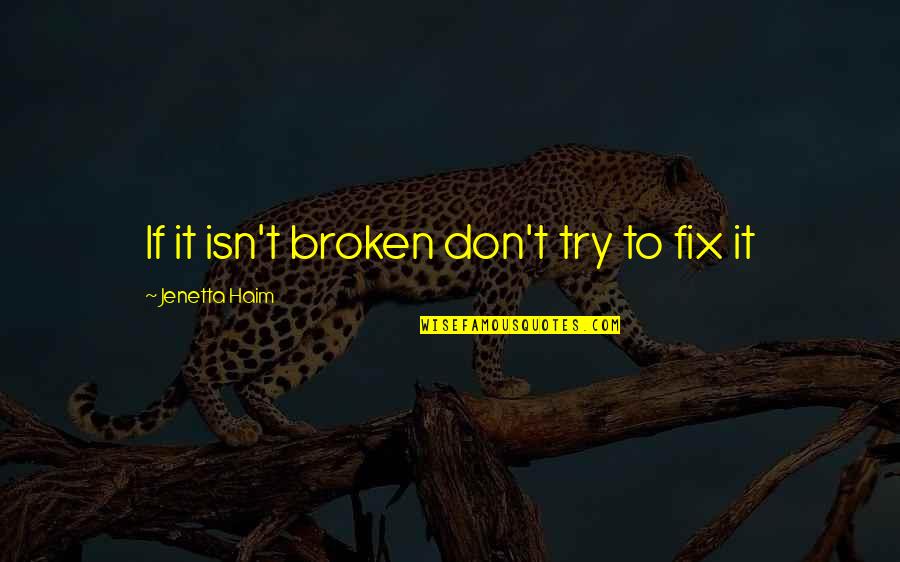 Broken Fix It Quotes By Jenetta Haim: If it isn't broken don't try to fix