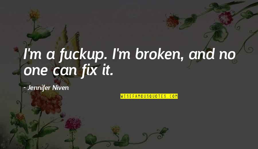 Broken Fix It Quotes By Jennifer Niven: I'm a fuckup. I'm broken, and no one