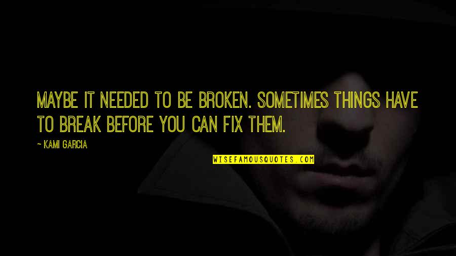 Broken Fix It Quotes By Kami Garcia: Maybe it needed to be broken. Sometimes things