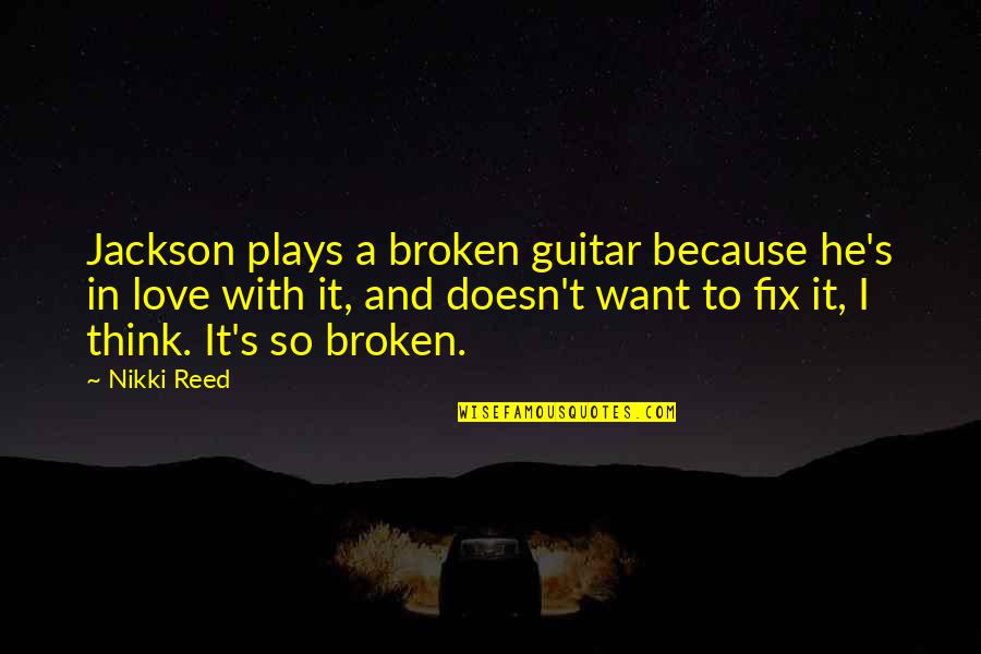 Broken Fix It Quotes By Nikki Reed: Jackson plays a broken guitar because he's in