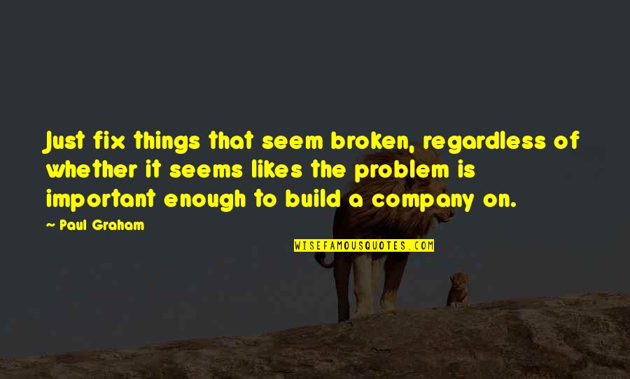 Broken Fix It Quotes By Paul Graham: Just fix things that seem broken, regardless of