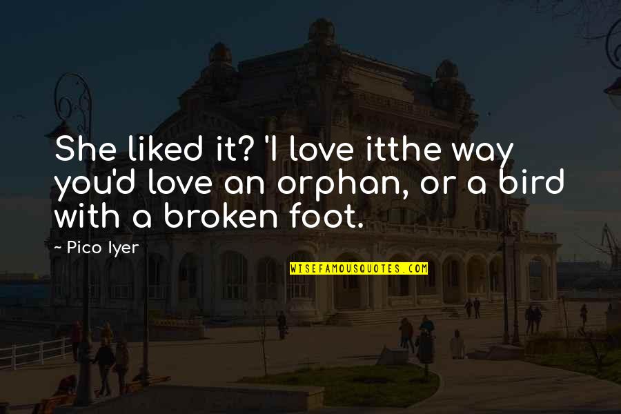 Broken Foot Quotes By Pico Iyer: She liked it? 'I love itthe way you'd