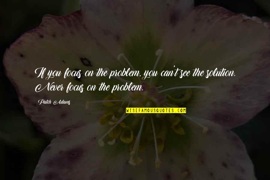 Broken Friendship Because Of Love Quotes By Patch Adams: If you focus on the problem, you can't