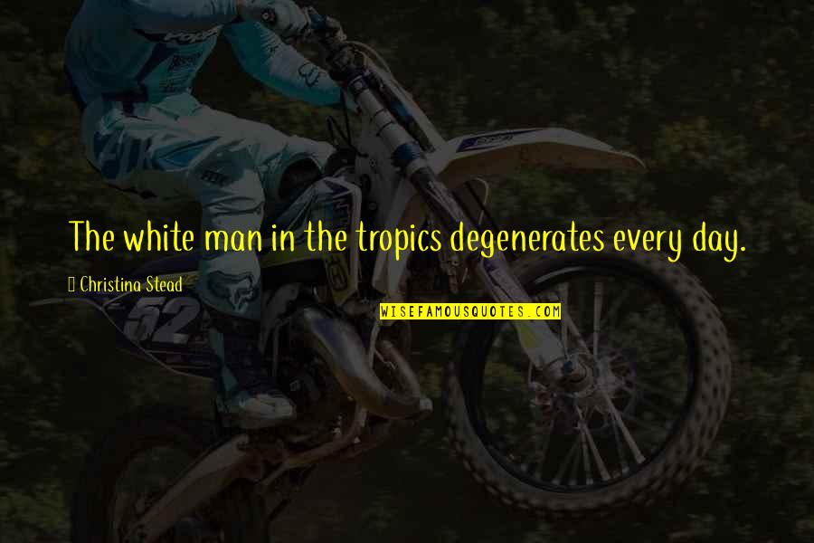 Broken Friendship Quotes By Christina Stead: The white man in the tropics degenerates every Broken Friendship Quotes By Christina Stead: The white man in the tropics degenerates every