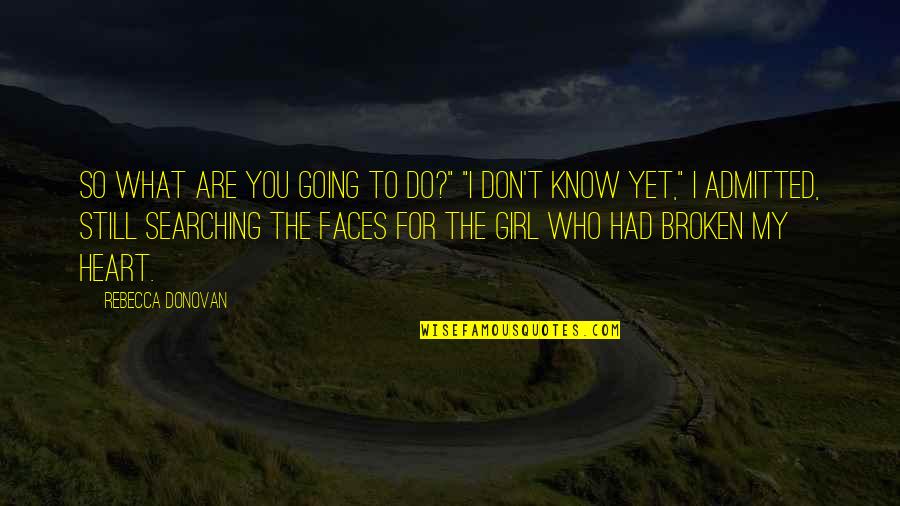 Broken Girl Quotes By Rebecca Donovan: So what are you going to do?" "I