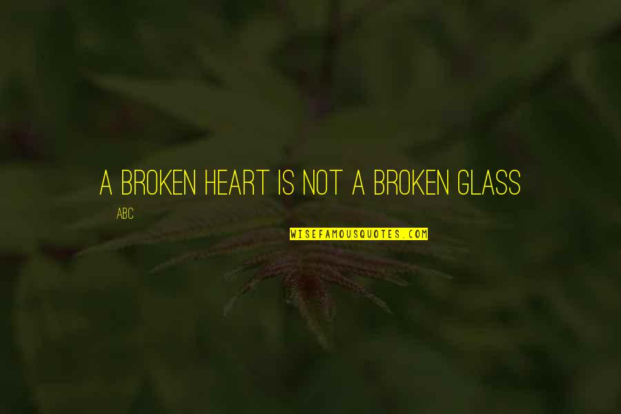 Broken Glass Relationship Quotes By ABC: A broken heart is not a broken glass