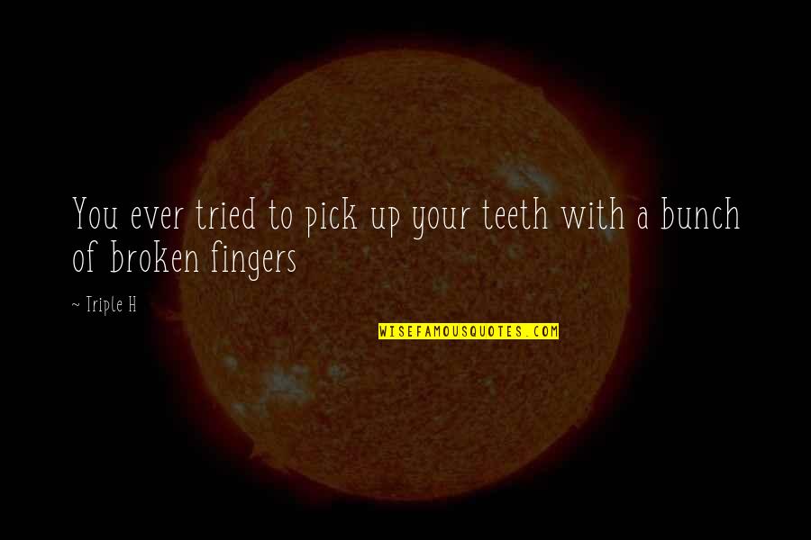 Broken H Quotes By Triple H: You ever tried to pick up your teeth