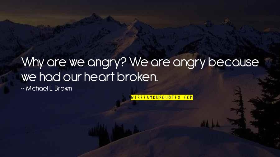 Broken Heart And Angry Quotes By Michael L. Brown: Why are we angry? We are angry because