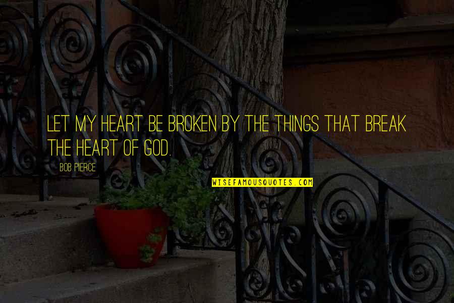 Broken Heart And God Quotes By Bob Pierce: Let my heart be broken by the things