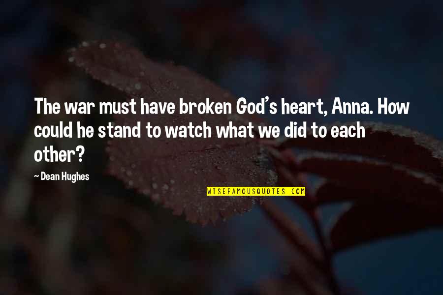 Broken Heart And God Quotes By Dean Hughes: The war must have broken God's heart, Anna.