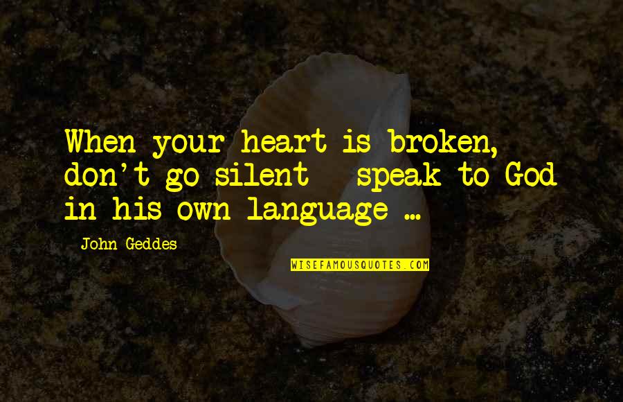 Broken Heart And God Quotes By John Geddes: When your heart is broken, don't go silent