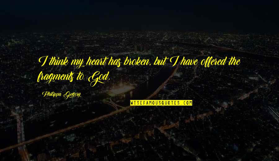 Broken Heart And God Quotes By Philippa Gregory: I think my heart has broken, but I