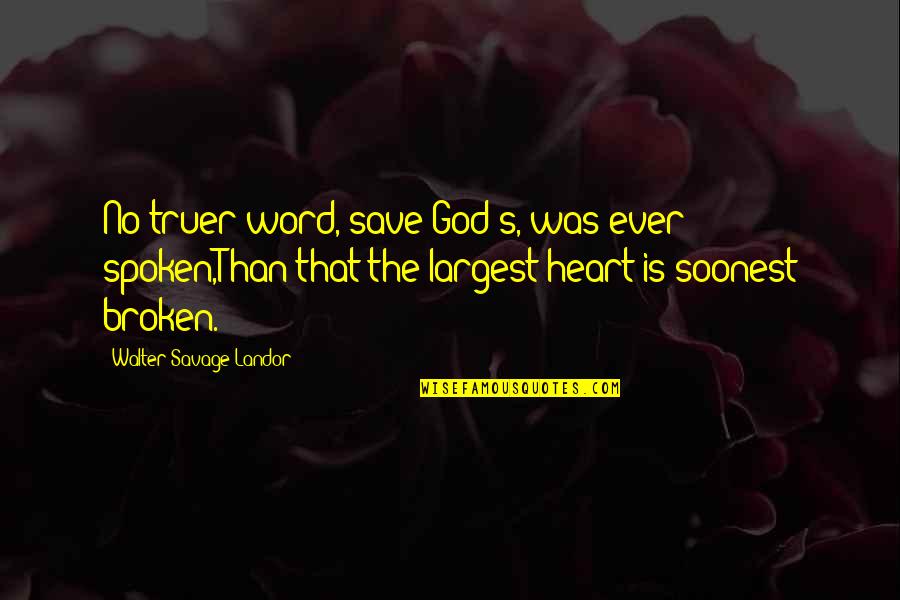 Broken Heart And God Quotes By Walter Savage Landor: No truer word, save God's, was ever spoken,Than Broken Heart And God Quotes By Walter Savage Landor: No truer word, save God's, was ever spoken,Than