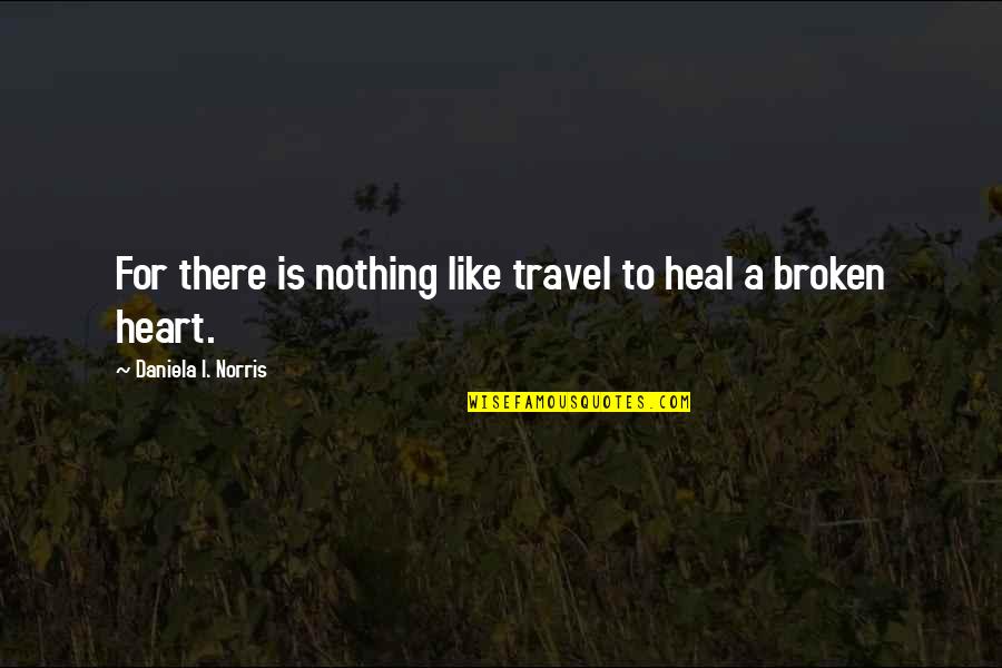 Broken Heart And Healing Quotes By Daniela I. Norris: For there is nothing like travel to heal