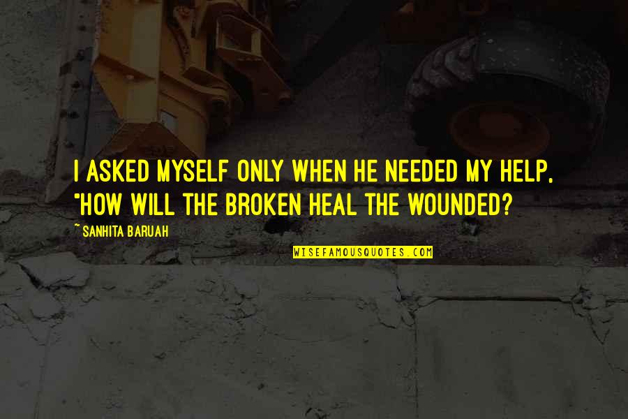 Broken Heart And Healing Quotes By Sanhita Baruah: I asked myself only when he needed my