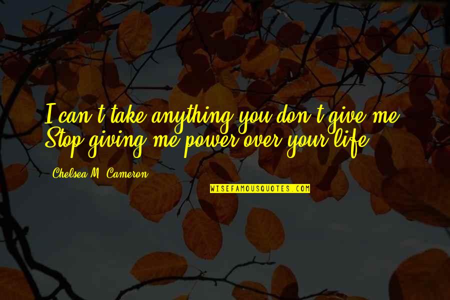 Broken Heart And Hurt Quotes By Chelsea M. Cameron: I can't take anything you don't give me.