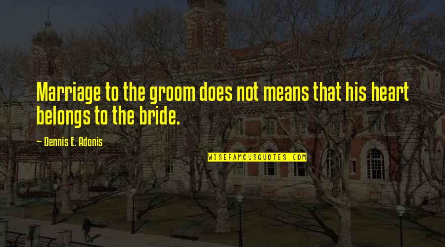Broken Heart And Lost Love Quotes By Dennis E. Adonis: Marriage to the groom does not means that