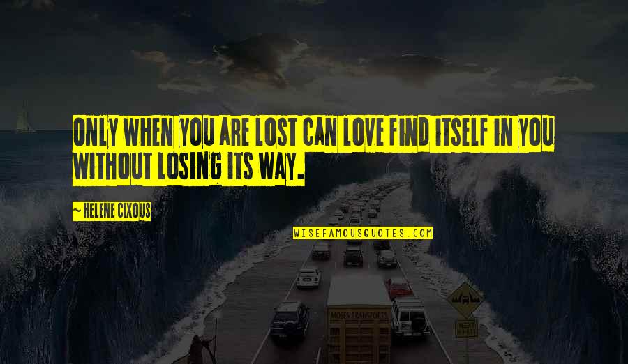 Broken Heart And Lost Love Quotes By Helene Cixous: Only when you are lost can love find