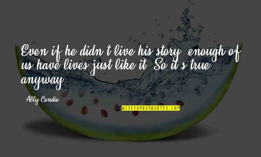 Broken Heart Bisaya Quotes By Ally Condie: Even if he didn't live his story, enough Broken Heart Bisaya Quotes By Ally Condie: Even if he didn't live his story, enough