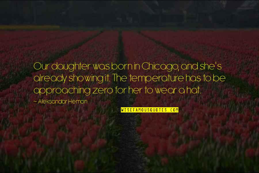 Broken Heart Bleeding Quotes By Aleksandar Hemon: Our daughter was born in Chicago, and she's