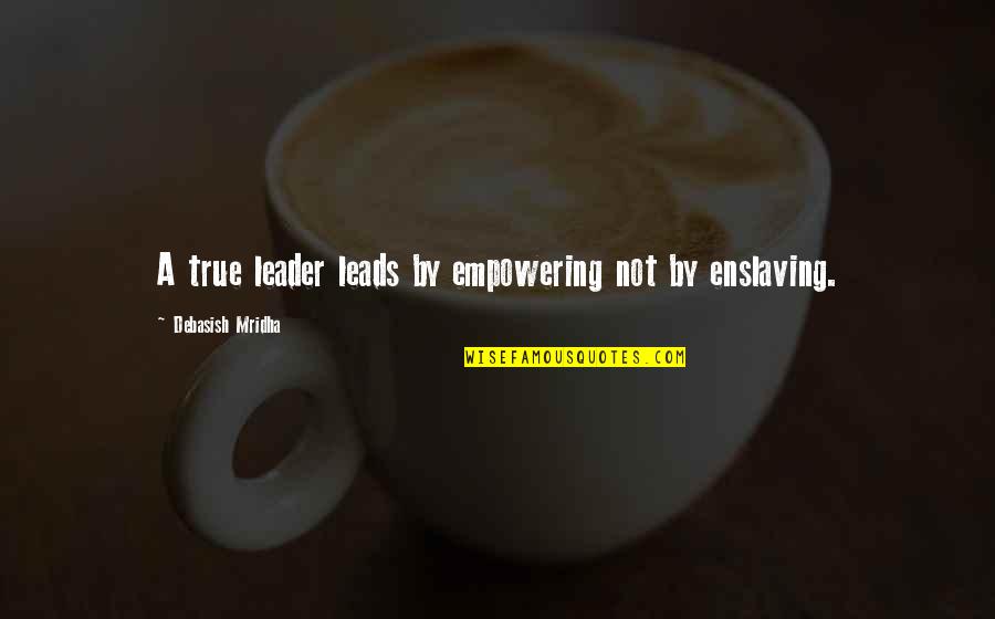 Broken Heart Cheating Quotes By Debasish Mridha: A true leader leads by empowering not by