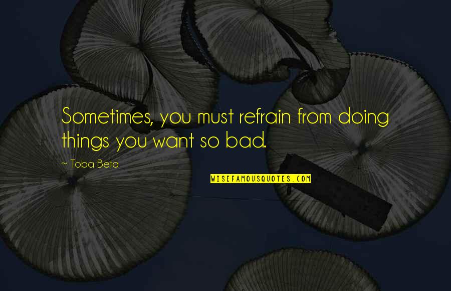 Broken Heart Cheating Quotes By Toba Beta: Sometimes, you must refrain from doing things you