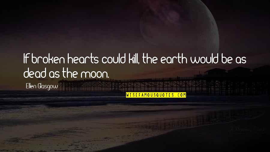 Broken Heart Dead Quotes By Ellen Glasgow: If broken hearts could kill, the earth would