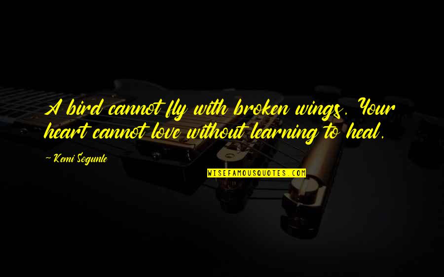 Broken Heart Heal Quotes By Kemi Sogunle: A bird cannot fly with broken wings. Your