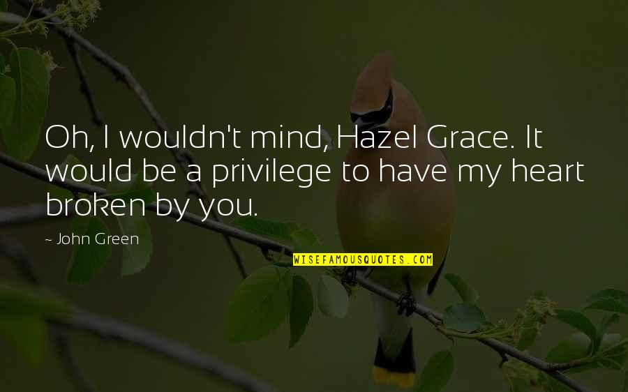 Broken Heart Heartbreak Quotes By John Green: Oh, I wouldn't mind, Hazel Grace. It would