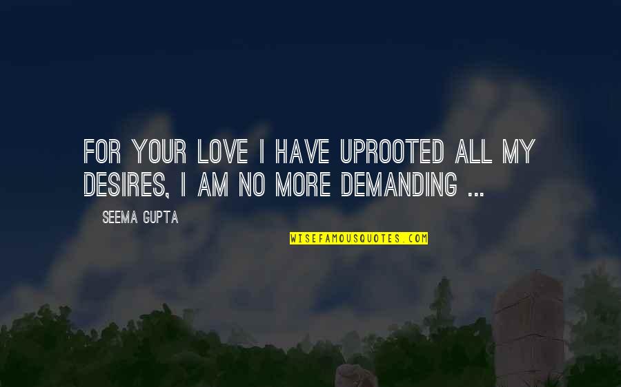 Broken Heart Heartbreak Quotes By Seema Gupta: For your love I have uprooted all my