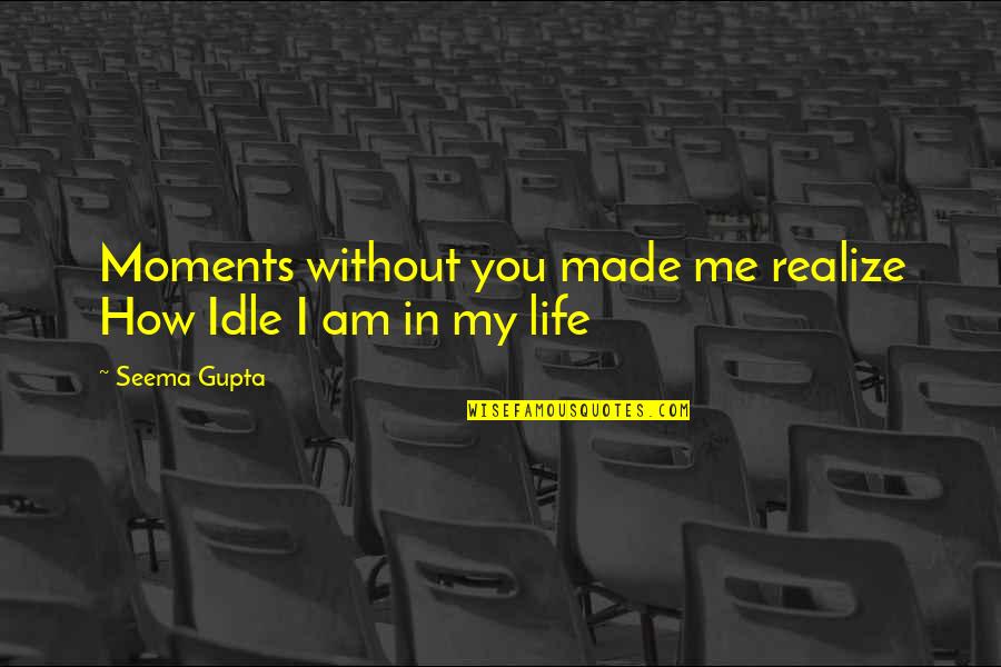 Broken Heart Heartbreak Quotes By Seema Gupta: Moments without you made me realize How Idle