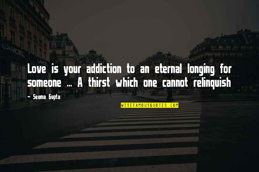Broken Heart Heartbreak Quotes By Seema Gupta: Love is your addiction to an eternal longing