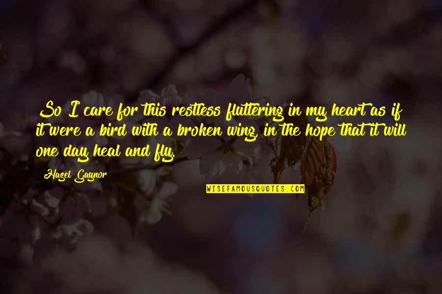 Broken Heart Hope Quotes By Hazel Gaynor: So I care for this restless fluttering in Broken Heart Hope Quotes By Hazel Gaynor: So I care for this restless fluttering in
