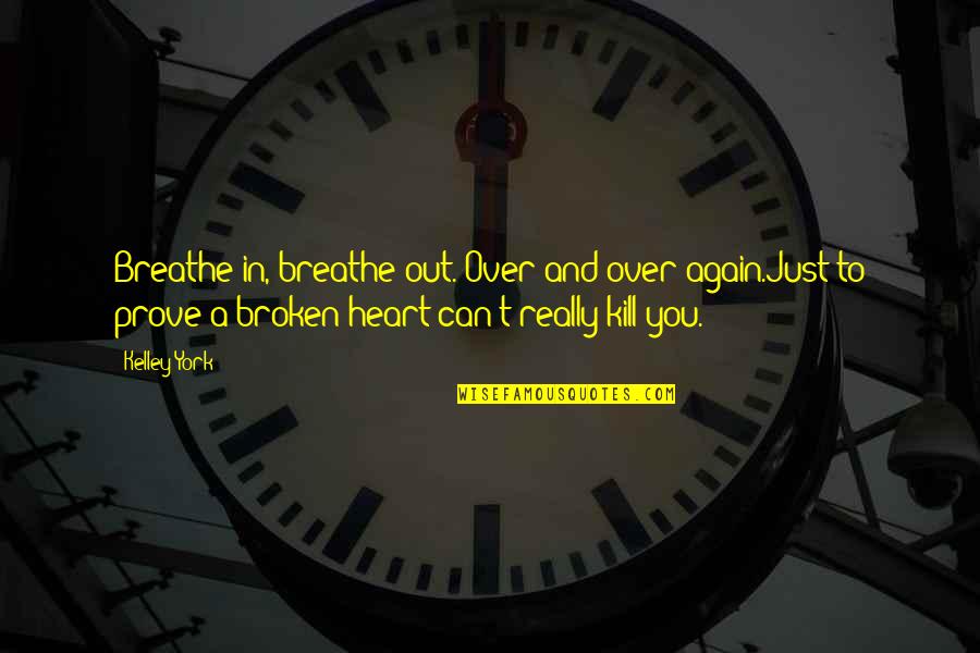 Broken Heart Hope Quotes By Kelley York: Breathe in, breathe out. Over and over again.Just