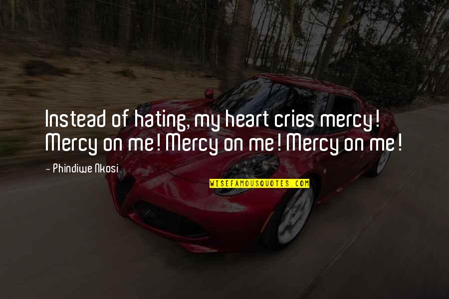 Broken Heart Hope Quotes By Phindiwe Nkosi: Instead of hating, my heart cries mercy! Mercy