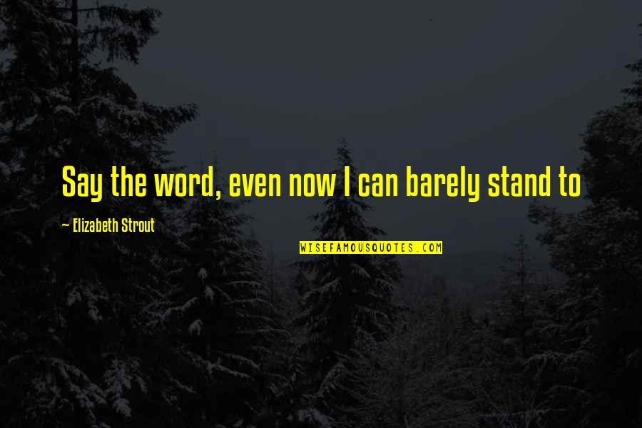 Broken Heart Lies Quotes By Elizabeth Strout: Say the word, even now I can barely Broken Heart Lies Quotes By Elizabeth Strout: Say the word, even now I can barely