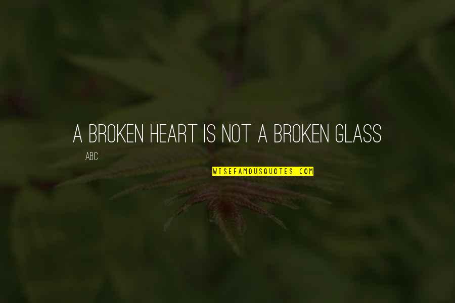 Broken Heart Love Quotes By ABC: A broken heart is not a broken glass
